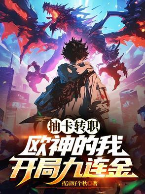 抽卡转职:欧神的我,开局九连金 抽卡转职:欧神的我,开局九连金