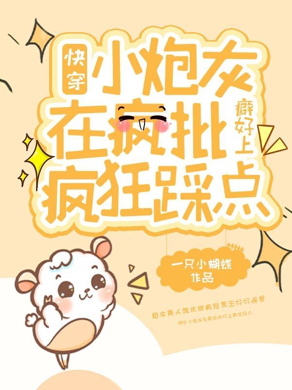 快穿小炮灰在疯批癖好上疯狂踩点 快穿小炮灰在疯批癖好上疯狂踩点