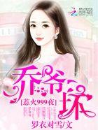 惹火999次:乔爷,坏! 惹火999次:乔爷,坏!